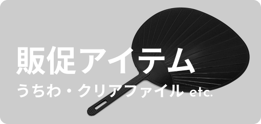 販促アイテム うちわ・クリアファイル etc.